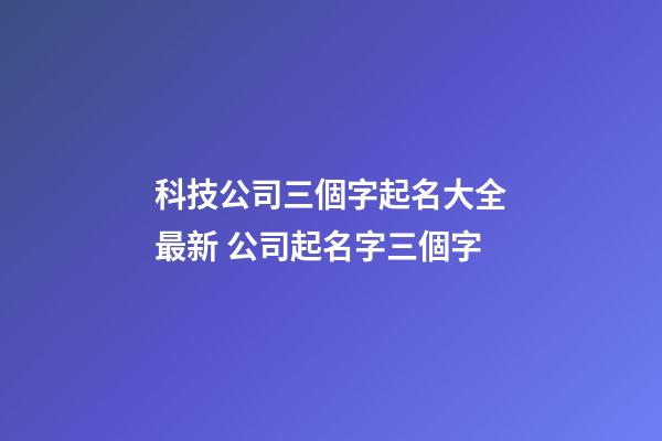 科技公司三個字起名大全最新 公司起名字三個字-第1張-公司起名-玄機派